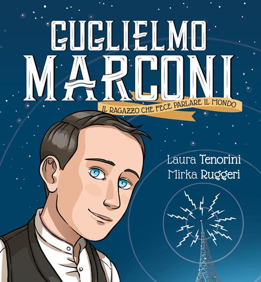 Guglielmo Marconi, il ragazzo che fece parlare il mondo